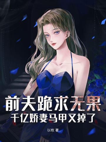 前夫跪求无果：千亿娇妻马甲又掉了！