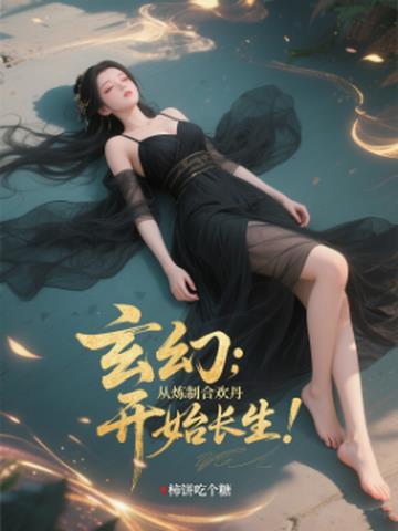 玄幻：从炼制合欢丹开始长生！