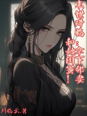 末世降临：拿下邻妻和她闺蜜！