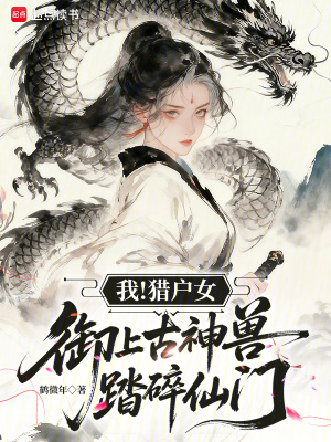 我！猎户女，御上古神兽踏碎仙门