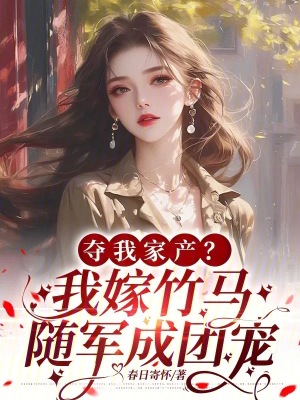 夺我家产？我嫁竹马随军成团宠！
